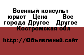 Военный консульт юрист › Цена ­ 1 - Все города Другое » Другое   . Костромская обл.